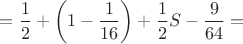 $$=\frac12+\left(1-\frac1{16}\right)+\frac12S-\frac9{64}=$$