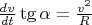 $ \frac{dv}{dt}\tg \alpha = \frac{v^2}{R} $