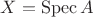 $X=\operatorname{Spec}A$