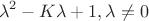 $$\lambda^2-K\lambda+1,\lambda\neq 0$$