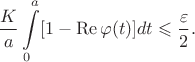 $$\frac{K}{a}\int\limits_0^a [1-\operatorname{Re}\varphi(t)]dt \leqslant \frac{\varepsilon}{2}.$$