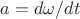 $a = d\omega/dt$