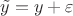$\tilde{y}=y+\varepsilon$