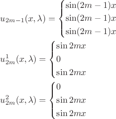 $\[\begin{gathered}
  {u_{2m - 1}}(x,\lambda ) = \left\{ \begin{gathered}
  \sin (2m - 1)x \hfill \\
  \sin (2m - 1)x \hfill \\
  \sin (2m - 1)x \hfill \\ 
\end{gathered}  \right. \hfill \\
  u_{2m}^1(x,\lambda ) = \left\{ \begin{gathered}
  \sin 2mx \hfill \\
  0 \hfill \\
  \sin 2mx \hfill \\ 
\end{gathered}  \right. \hfill \\
  u_{2m}^2(x,\lambda ) = \left\{ \begin{gathered}
  0 \hfill \\
  \sin 2mx \hfill \\
  \sin 2mx \hfill \\ 
\end{gathered}  \right. \hfill \\ 
\end{gathered} \]$
