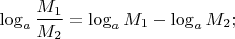 $$\log_a \frac{M_1}{M_2} = \log_a M_1 - \log_a M_2;$$