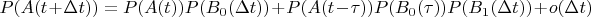 $P(A(t + \Delta t)) = P(A(t))P(B_0(\Delta t)) + P(A(t-\tau))P(B_0(\tau))P(B_1(\Delta t)) + o(\Delta t)$