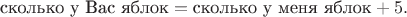 $$
\text{сколько у Вас яблок} = \text{сколько у меня яблок}+5.
$$