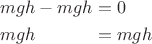 $$\begin{array}{l@{}l}mgh-mgh&{}=0 \\ mgh&{}=mgh\vphantom{\Bigl(}\end{array}$$