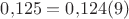 $0Х{,}125=0{,}124(9)$