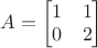 $A=\begin{bmatrix}1&1\\0&2\end{bmatrix}$