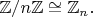 $\mathbb{Z}/n\mathbb{Z}\cong\mathbb{Z}_n.$
