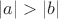 $|a|>|b|$