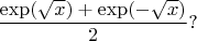 $\dfrac {\exp (\sqrt x)+\exp (-\sqrt x)}2 ?$