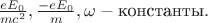 $\frac{eE_0}{mc^2}, \frac{-eE_0}{m}, \omega - \text {константы}.$