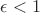 $\epsilon<1$