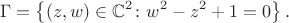 $$\Gamma = \left\{ (z,w) \in \mathbb{C}^2 \colon w^2 - z^2 + 1 = 0 \right\}.$$