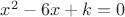 $x^2-6x+k=0$