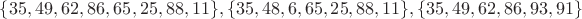 $$\{35, 49, 62, 86, 65, 25, 88, 11\}, \{35, 48, 6, 65, 25, 88, 11\}, \{35, 49, 62, 86, 93, 91\}$$