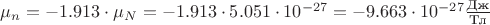 $\mu_{n} = -1.913 \cdot \mu_{N} = -1.913 \cdot 5.051 \cdot 10^{-27} = -9.663 \cdot 10^{-27} \frac {\text{Дж}}{\text{Тл}}$ $\mu_{n} = -1.913 \cdot \mu_{N} = -1.913 \cdot 5.051 \cdot 10^{-27} = -9.663 \cdot 10^{-27} \frac {\text{Дж}}{\text{Тл}}$