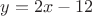 $y=2x-12$