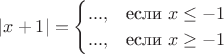 $$
|x+1|=\begin{cases}
...,&\text{если $x\le -1$}\\
...,&\text{если $x \ge -1$}\\
\end{cases}
$$