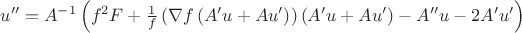 $u''=A^{-1}\left(f^{2}F+\frac{1}{f}\left(\nabla f\left(A'u+Au'\right)\right)\left(A'u+Au'\right)-A''u-2A'u'\right)$