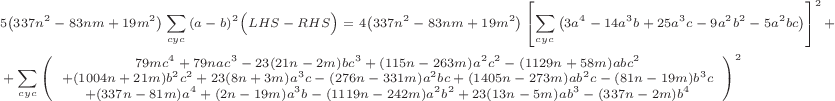 \scriptsize\begin{align*}
&5\bigl(337n^2-83nm+19m^2\bigr)\sum\limits_{cyc}{\left( a-b \right) ^2}\Bigl( LHS-RHS \Bigr)=4\bigl(337n^2-83nm+19m^2\bigr)\left[ \sum\limits_{cyc}{\bigl( 3a^4-14a^3b+25a^3c-9a^2b^2-5a^2bc \bigr)} \right] ^2+
\\
&+\sum\limits_{cyc}{\left(\begin{array}{c}79mc^4+ 79nac^3-23(21n-2m)bc^3 + (115n-263m)a^2c^2-(1129n+58m)abc^2\\
+(1004n+21m)b^2c^2+ 23(8n+3m)a^3c-(276n-331m)a^2bc+(1405n-273m)ab^2c-(81n-19m)b^3c\\
+ (337n-81m)a^4+(2n-19m)a^3b-(1119n-242m)a^2b^2+23(13n-5m)ab^3 - (337n-2m)b^4\end{array} \right)^2}
\end{align*}