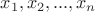 $x_{1}, x_{2}, ..., x_{n}$