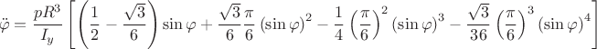 $$\ddot \varphi  = \frac{{pR^3 }}{{I_y }}\left[ {\left( {\frac{1}{2} - \frac{{\sqrt 3 }}{6}} \right)\sin \varphi  + \frac{{\sqrt 3 }}{6}\frac{\pi }{6}\left( {\sin \varphi } \right)^2  - \frac{1}{4}\left( {\frac{\pi }
{6}} \right)^2 \left( {\sin \varphi } \right)^3  - \frac{{\sqrt 3 }}{{36}}\left( {\frac{\pi }{6}} \right)^3 \left( {\sin \varphi } \right)^4 } \right]$$