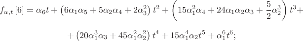 $${{f}_{\alpha ,t}}\left[ 6 \right]={{\alpha }_{6}}t+\left( 6{{\alpha }_{1}}{{\alpha }_{5}}+5{{\alpha }_{2}}{{\alpha }_{4}}+2\alpha _{3}^{2} \right){{t}^{2}}+\left( 15\alpha _{1}^{2}{{\alpha }_{4}}+24{{\alpha }_{1}}{{\alpha }_{2}}{{\alpha }_{3}}+\frac{5}{2}\alpha _{2}^{3} \right){{t}^{3}}+$$
$$+\left( 20\alpha _{1}^{3}{{\alpha }_{3}}+45\alpha _{1}^{2}\alpha _{2}^{2} \right){{t}^{4}}+15\alpha _{1}^{4}{{\alpha }_{2}}{{t}^{5}}+\alpha _{1}^{6}{{t}^{6}};$$