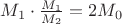 $M_1\cdot \frac{M_1}{M_2}=2M_0$
