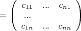 $=\left(
 \begin {array} {ccc} 
c_{11} & ... & c_{n1}\\
...\\
c_{1n} & ... & c_{nn}\\
\end {array}
\right)$