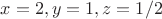 $x=2, y=1, z=1/2$
