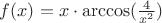 $f(x)=x \cdot \arccos(\frac{4}{x^2})$