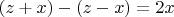 $(z+x)-(z-x)=2x$