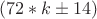 $ (72*k\pm{14}) $