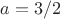 $a = 3/2$
