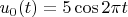 $u_0(t) = 5\cos2 \pi t$