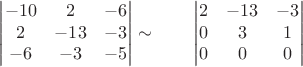 $$
\qquad
\begin{vmatrix}
-10 &  2 & -6 \\
2 &  -13 & -3 \\
-6&-3 & -5  \\
\end{vmatrix}
\sim
\qquad
\begin{vmatrix}
2 &  -13 & -3 \\
0 &  3 & 1 \\
0 & 0 & 0  \\
\end{vmatrix}
$$