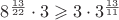 $\[{8^{\frac{{13}}{{22}}}} \cdot 3 \geqslant 3 \cdot {3^{\frac{{13}}{{11}}}}\]$