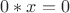 $0 * x = 0$