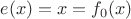 $e(x)=x=f_0(x)$