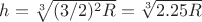 $h=\sqrt[3]{(3/2)^2R}=\sqrt[3]{2.25R}$