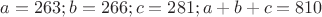 $a=263;b=266;c=281;a+b+c=810$