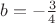 $b=-\frac{3}{4}$