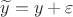 $\widetilde{y}=y+\varepsilon$