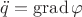 $\ddot q= \operatorname{grad}\varphi$ $\ddot q= \operatorname{grad}\varphi$