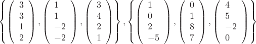 \[\left\{ {\left( \begin{array}{l}
3\\
3\\
1\\
2
\end{array} \right),\left( \begin{array}{l}
1\\
1\\
 - 2\\
 - 2
\end{array} \right),\left( \begin{array}{l}
3\\
4\\
2\\
1
\end{array} \right)} \right\} и {\rm{, }}\left\{ {\left( \begin{array}{l}
1\\
0\\
2\\
 - 5
\end{array} \right),\left( \begin{array}{l}
0\\
1\\
8\\
7
\end{array} \right),\left( \begin{array}{l}
4\\
5\\
 - 2\\
0
\end{array} \right)} \right\}\]