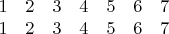 $$\begin{matrix}
 1 & 2 & 3 &4&5&6&7\\
  1 & 2 & 3 &4&5&6&7\\
\end{matrix}$$