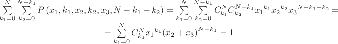 $$\[\begin{matrix}
  \sum\limits_{{{k}_{1}}=0}^{N}{\sum\limits_{{{k}_{2}}=0}^{N-{{k}_{1}}}{P\left( {{x}_{1}},{{k}_{1}},{{x}_{2}},{{k}_{2}},{{x}_{3}},N-{{k}_{1}}-{{k}_{2}} \right)}}=\sum\limits_{{{k}_{1}}=0}^{N}{\sum\limits_{{{k}_{2}}=0}^{N-{{k}_{1}}}{C_{{{k}_{1}}}^{N}C_{{{k}_{2}}}^{N-{{k}_{1}}}{{x}_{1}}^{{{k}_{1}}}{{x}_{2}}^{{{k}_{2}}}{{x}_{3}}^{N-{{k}_{1}}-{{k}_{2}}}}}= \\ 
  =\sum\limits_{{{k}_{1}}=0}^{N}{C_{{{k}_{1}}}^{N}{{x}_{1}}^{{{k}_{1}}}{{\left( {{x}_{2}}+{{x}_{3}} \right)}^{N-{{k}_{1}}}}}=1 \\ 
\end{matrix}\]$$
